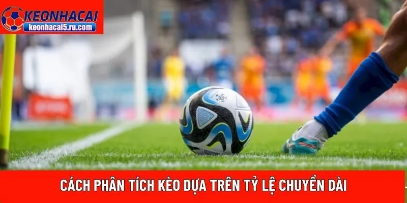 cách phân tích kèo dựa trên tỷ lệ chuyền dài